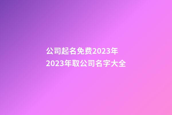 公司起名免费2023年 2023年取公司名字大全